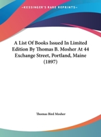 A List Of Books Issued In Limited Edition By Thomas B. Mosher At 44 Exchange Street, Portland, Maine 1164536079 Book Cover