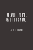Farewell, you're dead to us now. p.s. we'll miss you: Going away Gift for Coworker / Colleague leaving Gifts | Blank Lined Composition Notebook, Journal & Planner 1695899148 Book Cover