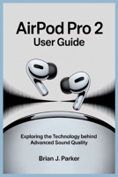 AIRPOD PRO 2 USER GUIDE: Exploring the Technology Behind Advanced Sound Quality B0FDFSKH8H Book Cover