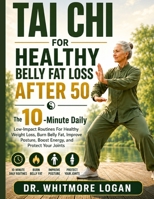 TAI CHI FOR HEALTHY BELLY FAT LOSS AFTER 50: The 10-Minute Daily Low-Impact Routines For Healthy Weight Loss, Burn Belly Fat, Improve Posture, Boost Energy, and Protect Your Joints B0HDFS8QHJ Book Cover