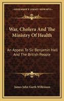 War, cholera, and the Ministry of Health. An appeal to Sir Benjamin Hall and the British people 0548487928 Book Cover