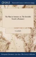 The Man in Armour: Or, the Invisible Sword: A Romance 1375357646 Book Cover