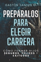 Prepáralos para elegir carrera: Cómo formar hijos seguros, felices y exitosos B0GJDPKD3S Book Cover