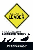 Follow the Leader: A Biblical Plan for Raising Godly Children 1499038062 Book Cover