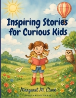 Inspiring Stories for Curious Kids: Fun and Meaningful Tales That Teach Important Values and Encourage Young Readers to Dream Big B0H7L7X6GC Book Cover