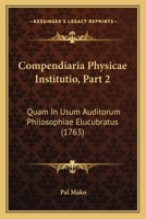 Compendiaria Physicae Institutio, Part 2: Quam In Usum Auditorum Philosophiae Elucubratus 1166616681 Book Cover