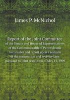Report [of] the Joint Committee of the Senate and House of Representatives of the Commonwealth of Pennsylvania to consider and report upon a revision ... to Joint resolution of May 13, 1909 .. 1176441221 Book Cover