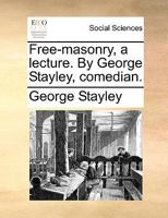 Free-masonry, a lecture. By George Stayley, comedian. 1170947840 Book Cover