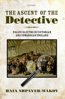 The Ascent of the Detective: Police Sleuths in Victorian and Edwardian England 0199577404 Book Cover