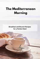 The Mediterranean Morning: Breakfast and Brunch Recipes for a Perfect Start 1802861750 Book Cover