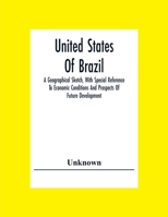 United States of Brazil: A Geographical Sketch, with Special Reference to Economic Conditions and Prospects of Future Development (Classic Reprint) 9354305687 Book Cover
