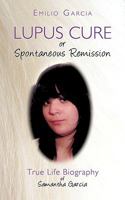 Lupus Cure or Spontaneous Remission: True Life Biography of Samantha Garcia 1438974426 Book Cover