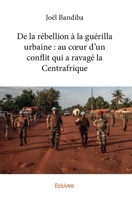 De la rébellion à la guérilla urbaine: au coeur d'un conflit qui a ravagé la Centrafrique 2414356251 Book Cover