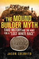 The Mound Builder Myth: Fake History and the Hunt for a "Lost White Race" 0806164611 Book Cover