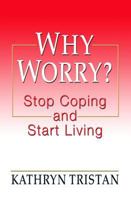Why Worry?: Stop Coping and Start Living 1582703876 Book Cover