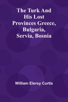 The Turk and his lost provinces Greece, Bulgaria, Servia, Bosnia 9362516152 Book Cover