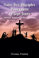 Faire Des Disciples Pour Christ en Sept Jours: Verites Simples et Essentielles 1479613134 Book Cover