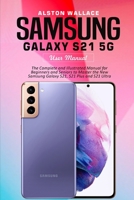 SAMSUNG GALAXY S21 5G USER GUIDE: The Complete and Illustrated Manual for Beginners and Seniors to Master the New Samsung Galaxy S21, S21 Plus and S21 Ultra null Book Cover