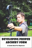 Developing Proper Archery Form_ A Guide Book For Beginners: Archery Elbow Position B08R9WPYMF Book Cover