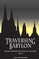 Traversing Babylon: Getting Beyond the Maze of Organized Religion 1523830050 Book Cover
