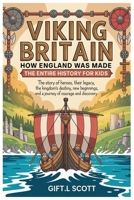 Viking Britain: How England was made - The Entire History for kids: The Story of Heroes, Their Legacy, the Kingdom's Destiny, New Beginnings, and a ... (Kids Fun, History and Educational books) B0GHPJWQPX Book Cover