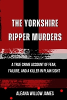 The Yorkshire Ripper Murders: A True Crime Account of Fear, Failure, and a Killer in Plain Sight B0H14RBLSL Book Cover
