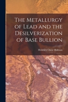 The Metallurgy of Lead and the Desilverization of Base Bullion 1506198880 Book Cover