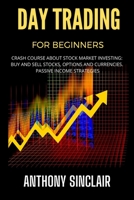 DAY TRADING FOR BEGINNERS: Crash Course about Stock Market Investing: BUY AND SELL STOCKS, OPTIONS AND CURRENCIES. PASSIVE INCOME STRATEGIES B099ZX9CD3 Book Cover