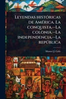 Leyendas histÃ3ricas de AmÃ(c)rica. La conquista.--La colonia.--La independencia.--La repðblica (Spanish Edition) 1024076296 Book Cover