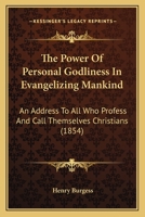 The Power Of Personal Godliness In Evangelizing Mankind: An Address To All Who Profess And Call Themselves Christians 1167181727 Book Cover