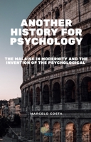 Another history for psychology: the malaise in modernity and the invention of the psychological 6501933536 Book Cover