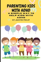 Parenting kids with ADHD: A simple way to help kids with ADHD B0BLYGMJRZ Book Cover