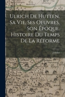 Ulrich de Hutten, Sa Vie, Ses Oeuvres, Son �poque: Histoire Du Temps de la R�forme (Classic Reprint) 1018589139 Book Cover