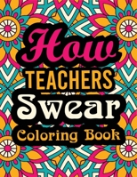 How Teachers Swear Coloring Book: A Great Swear Word Coloring Book for Teachers: Super Funny Adult Colouring Book for Professors for Stress Relief, ... Color Therapy null Book Cover