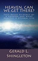 Heaven, Can We get There?: Fact Based Evidence of a Creator and What Exactly is Eternal Life 1496122755 Book Cover