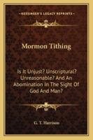 Mormon Tithing: Is It Unjust? Unscriptural? Unreasonable? and an Abomination in the Sight of God and Man? 1432583700 Book Cover