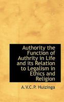 Authority: The Function of Authority in Life and Its Relation to Legalism in Ethics and Religion 0469998393 Book Cover