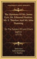 The Opinions Of Mr. James Eyre, Mr. Edmund Hoskins, Mr. E. Thurlow And Mr. John Dunning: On The Subject Of Lord Clive's Jaghire 0548832153 Book Cover