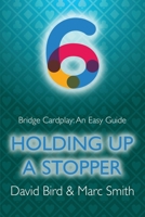Bridge Cardplay: An Easy Guide - 6. Holding Up a Stopper 1771402326 Book Cover