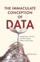 The Immaculate Conception of Data: Agribusiness, Activists, and Their Shared Politics of the Future 0228011221 Book Cover