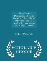 The Great Marquess: Life and Times of Archibald, 8th Earl, and 1st and Only Marquess of Argyll, 1607 1661 1016944799 Book Cover