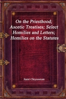 On the Priesthood; Ascetic Treatises; Select Homilies and Letters; Homilies on the Statutes 1773561766 Book Cover