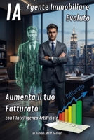 IA AGENTE IMMOBILIARE EVOLUTO: AUMENTA IL TUO FATTURATO CON L'INTELLIGENZA ARTIFICIALE: Come usare l'Intelligenza Artificiale per dominare le ... nel mercato moderno (Italian Edition) B0H76B5WV6 Book Cover