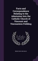 Facts And Correspondence Relating To The Admission Into The Catholic Church Of Viscount And Viscountess Feilding 0548720665 Book Cover