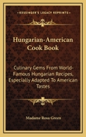 Hungarian-American Cook Book: Culinary Gems from World-Famous Hungarian Recipes, Especially Adapted to American Tastes 1164505483 Book Cover
