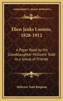 Eben Jenks Loomis. 11 November 1828-2 December 1912. a Paper Read by His Granddaughter Millicent Todd, to a Group of Friends, 8 February 1913 0548481660 Book Cover