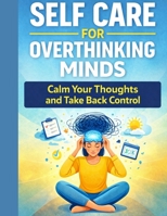 Self Care for Overthinking Minds: Calm Your Thoughts and Take Back Control (Calm Mind Self Care Series) B0GVSZ3KZY Book Cover