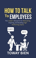 How to Talk to Employees: The Leader’s Blueprint for Motivating, Inspiring, and Building High-Performing Teams B0GNSR433Z Book Cover