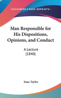 Man Responsible for His Dispositions, Opinions, and Conduct: A Lecture 054858298X Book Cover