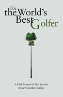 For the World's Best Golfer: A Full Round of Fun For the Expert on the Course 1853757675 Book Cover